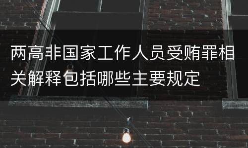 两高非国家工作人员受贿罪相关解释包括哪些主要规定
