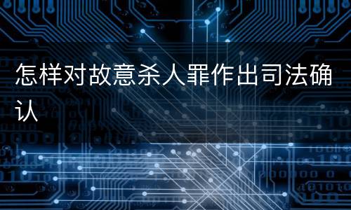 怎样对故意杀人罪作出司法确认
