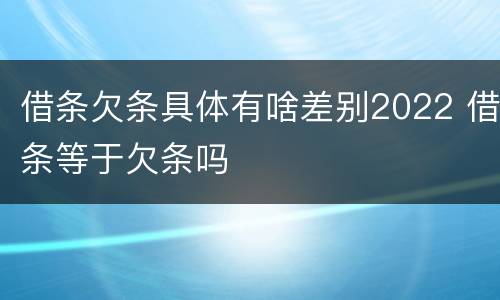借条欠条具体有啥差别2022 借条等于欠条吗