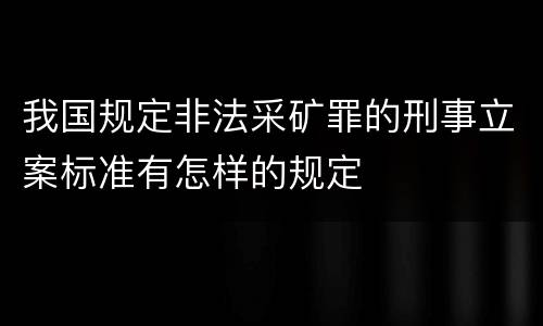 我国规定非法采矿罪的刑事立案标准有怎样的规定