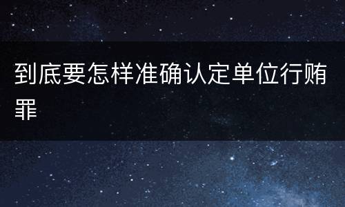 到底要怎样准确认定单位行贿罪