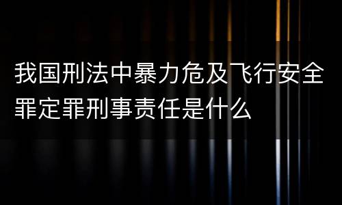我国刑法中暴力危及飞行安全罪定罪刑事责任是什么