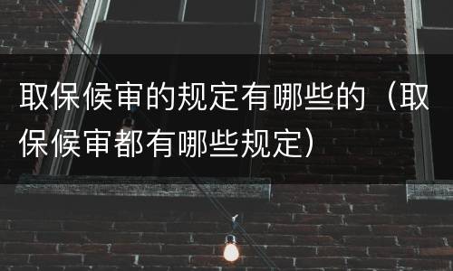取保候审的规定有哪些的（取保候审都有哪些规定）