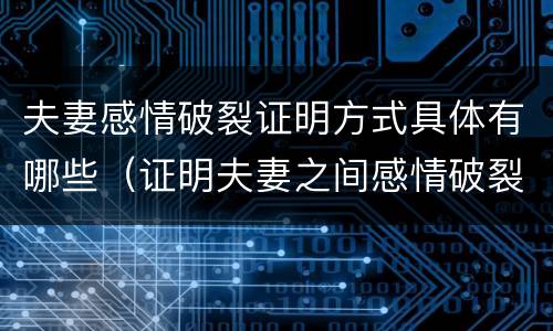 夫妻感情破裂证明方式具体有哪些（证明夫妻之间感情破裂的证据）