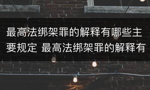 最高法绑架罪的解释有哪些主要规定 最高法绑架罪的解释有哪些主要规定