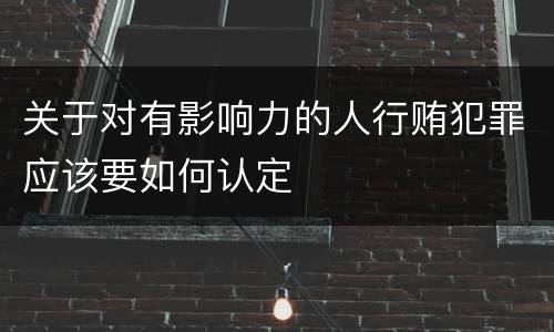 关于对有影响力的人行贿犯罪应该要如何认定