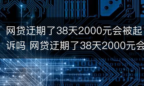 网贷迂期了38天2000元会被起诉吗 网贷迂期了38天2000元会被起诉吗
