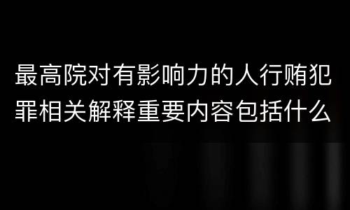 最高院对有影响力的人行贿犯罪相关解释重要内容包括什么