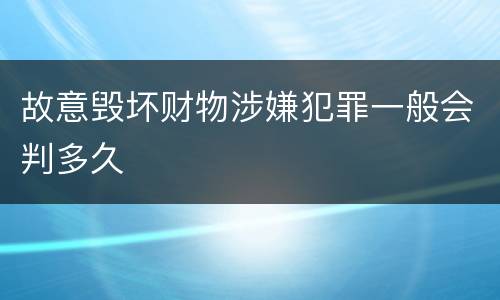 故意毁坏财物涉嫌犯罪一般会判多久