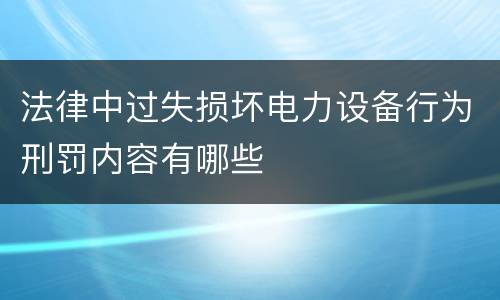 法律中过失损坏电力设备行为刑罚内容有哪些