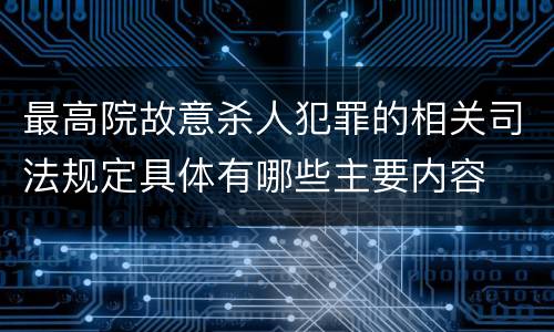 最高院故意杀人犯罪的相关司法规定具体有哪些主要内容