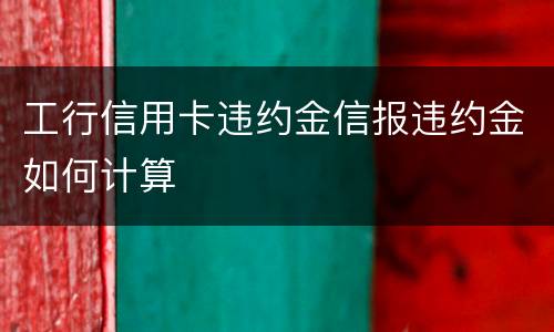 工行信用卡违约金信报违约金如何计算