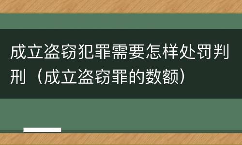 成立盗窃犯罪需要怎样处罚判刑（成立盗窃罪的数额）