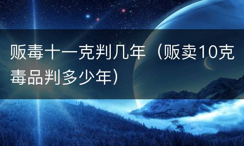 贩毒十一克判几年（贩卖10克毒品判多少年）