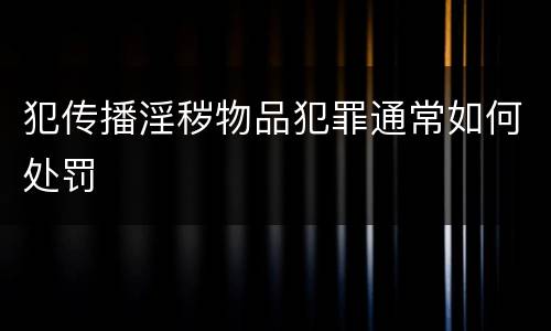 犯传播淫秽物品犯罪通常如何处罚