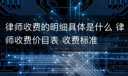 律师收费的明细具体是什么 律师收费价目表 收费标准