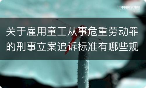 关于雇用童工从事危重劳动罪的刑事立案追诉标准有哪些规定