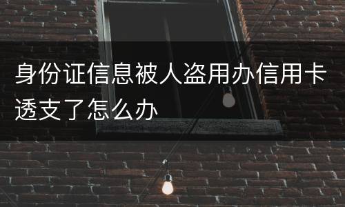 身份证信息被人盗用办信用卡透支了怎么办