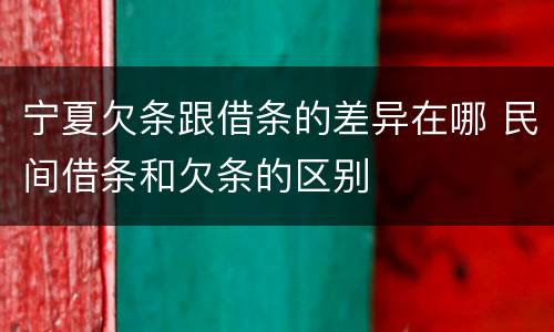 宁夏欠条跟借条的差异在哪 民间借条和欠条的区别