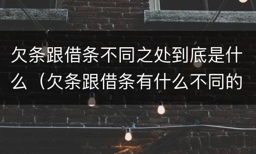 欠条跟借条不同之处到底是什么（欠条跟借条有什么不同的区别）