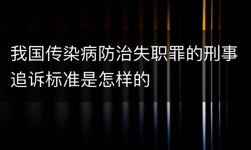 我国传染病防治失职罪的刑事追诉标准是怎样的