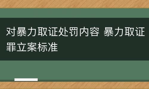 对暴力取证处罚内容 暴力取证罪立案标准