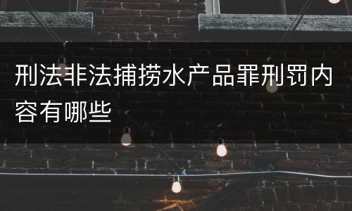 刑法非法捕捞水产品罪刑罚内容有哪些