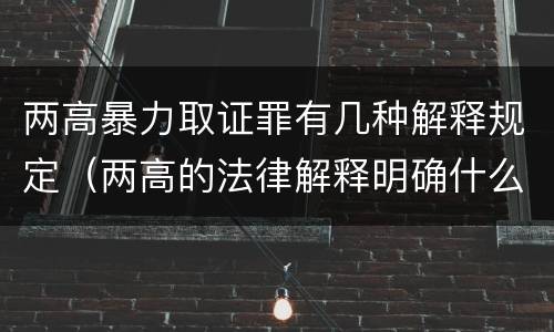 两高暴力取证罪有几种解释规定（两高的法律解释明确什么行为列入了罪名）
