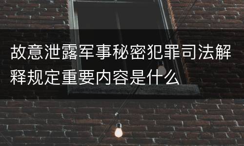 故意泄露军事秘密犯罪司法解释规定重要内容是什么