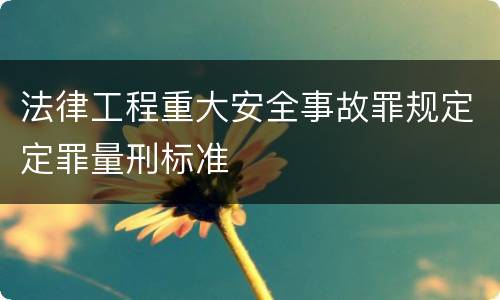 法律工程重大安全事故罪规定定罪量刑标准