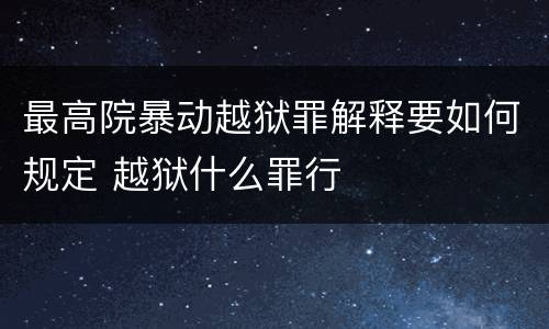 最高院暴动越狱罪解释要如何规定 越狱什么罪行