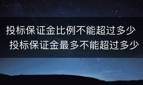 投标保证金比例不能超过多少 投标保证金最多不能超过多少
