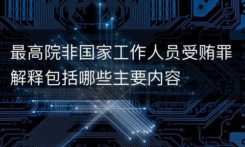 最高院非国家工作人员受贿罪解释包括哪些主要内容