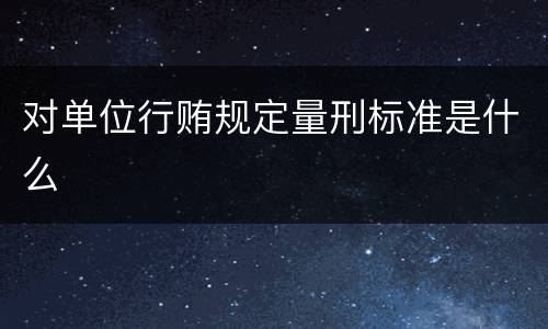 对单位行贿规定量刑标准是什么