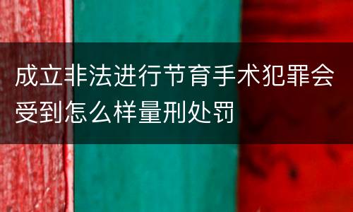 成立非法进行节育手术犯罪会受到怎么样量刑处罚