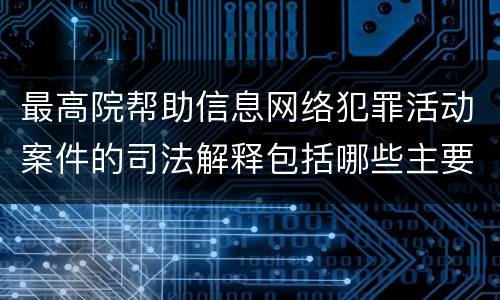 最高院帮助信息网络犯罪活动案件的司法解释包括哪些主要规定