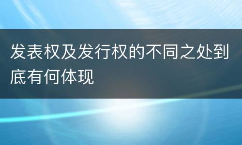 发表权及发行权的不同之处到底有何体现