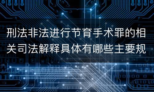 刑法非法进行节育手术罪的相关司法解释具体有哪些主要规定