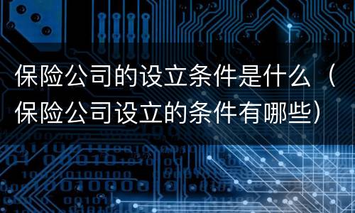 保险公司的设立条件是什么（保险公司设立的条件有哪些）