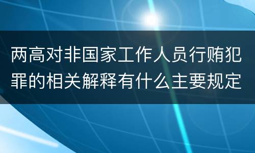 两高对非国家工作人员行贿犯罪的相关解释有什么主要规定