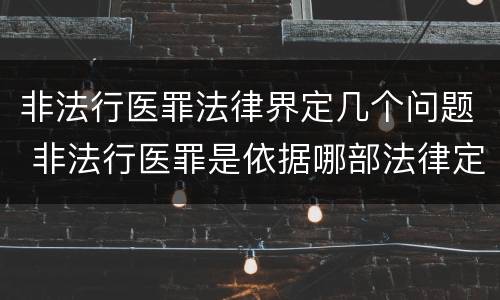 非法行医罪法律界定几个问题 非法行医罪是依据哪部法律定罪