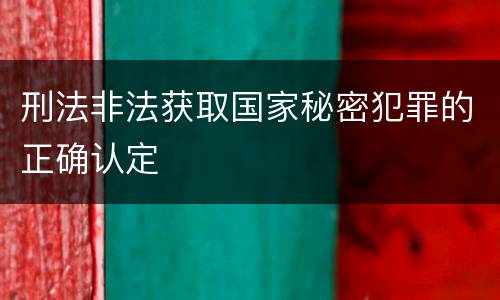 刑法非法获取国家秘密犯罪的正确认定