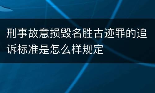 刑事故意损毁名胜古迹罪的追诉标准是怎么样规定