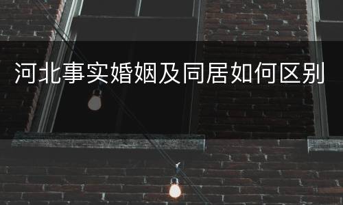 河北事实婚姻及同居如何区别