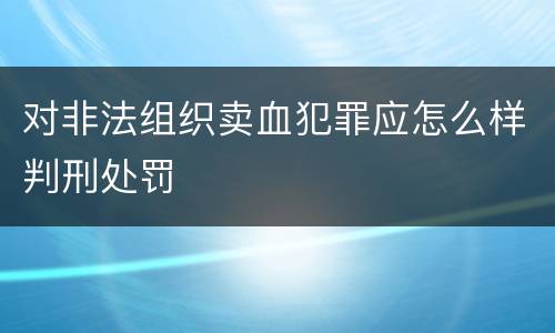 对非法组织卖血犯罪应怎么样判刑处罚