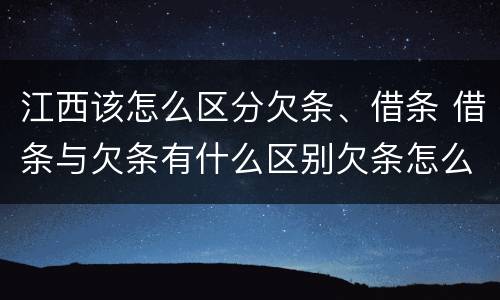 江西该怎么区分欠条、借条 借条与欠条有什么区别欠条怎么写