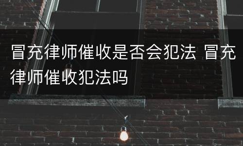 冒充律师催收是否会犯法 冒充律师催收犯法吗