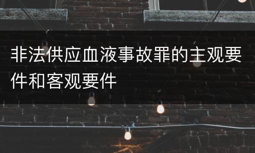 非法供应血液事故罪的主观要件和客观要件