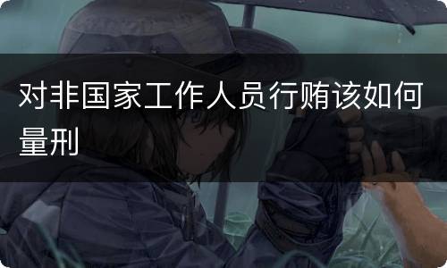 对非国家工作人员行贿该如何量刑