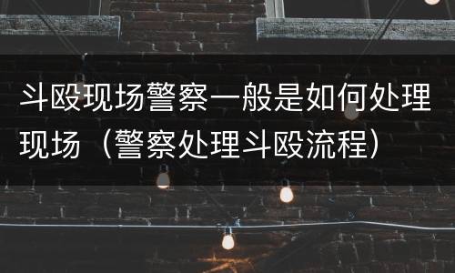 斗殴现场警察一般是如何处理现场（警察处理斗殴流程）